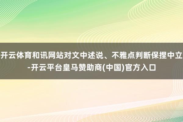 开云体育和讯网站对文中述说、不雅点判断保捏中立-开云平台皇马赞助商(中国)官方入口