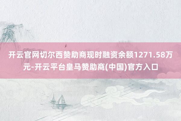 开云官网切尔西赞助商现时融资余额1271.58万元-开云平台皇马赞助商(中国)官方入口