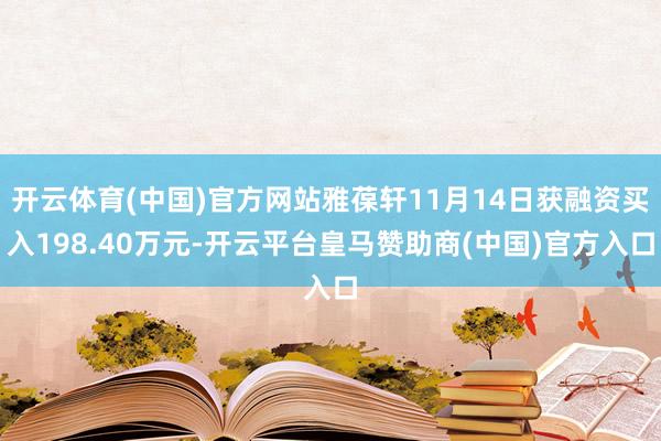 开云体育(中国)官方网站雅葆轩11月14日获融资买入198.40万元-开云平台皇马赞助商(中国)官方入口