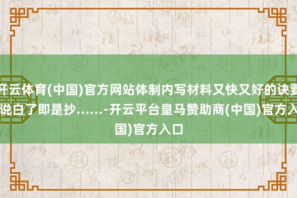 开云体育(中国)官方网站体制内写材料又快又好的诀要：说白了即是抄......-开云平台皇马赞助商(中国)官方入口