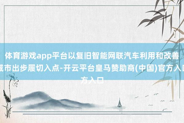 体育游戏app平台以复旧智能网联汽车利用和改善城市出步履切入点-开云平台皇马赞助商(中国)官方入口