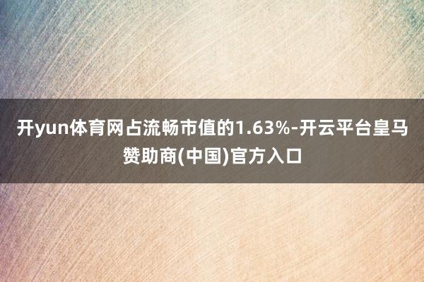 开yun体育网占流畅市值的1.63%-开云平台皇马赞助商(中国)官方入口