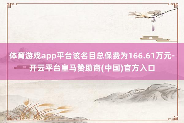 体育游戏app平台该名目总保费为166.61万元-开云平台皇马赞助商(中国)官方入口