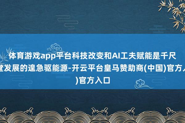 体育游戏app平台科技改变和AI工夫赋能是千尺学堂发展的遑急驱能源-开云平台皇马赞助商(中国)官方入口